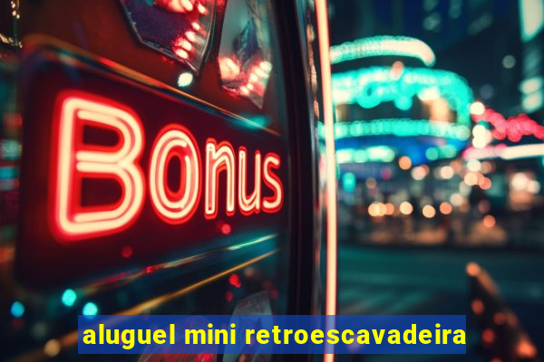 aluguel mini retroescavadeira