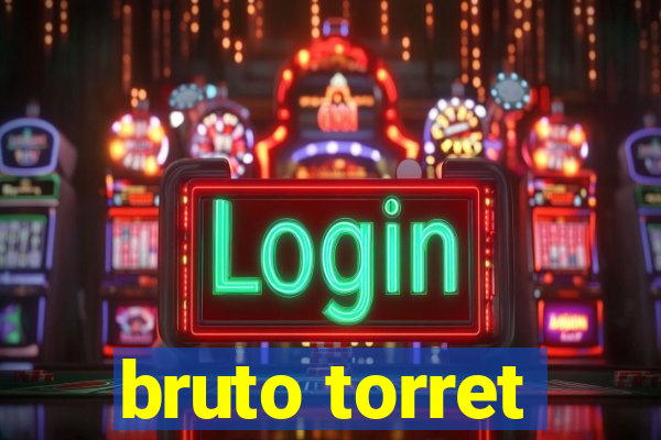 bruto torret