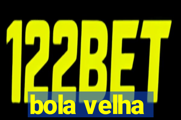 bola velha