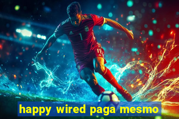 happy wired paga mesmo