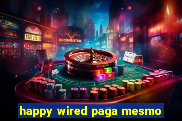 happy wired paga mesmo