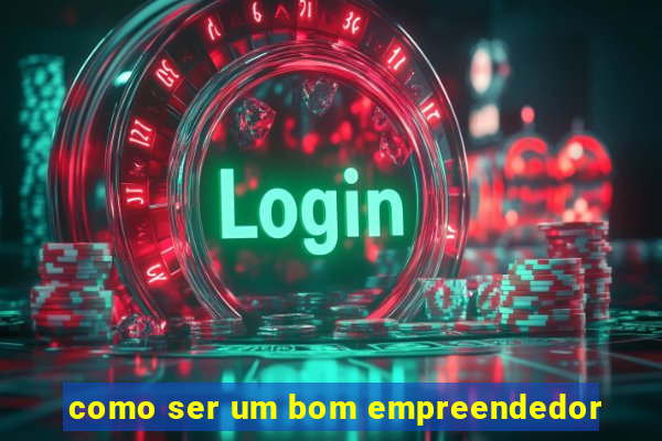 como ser um bom empreendedor