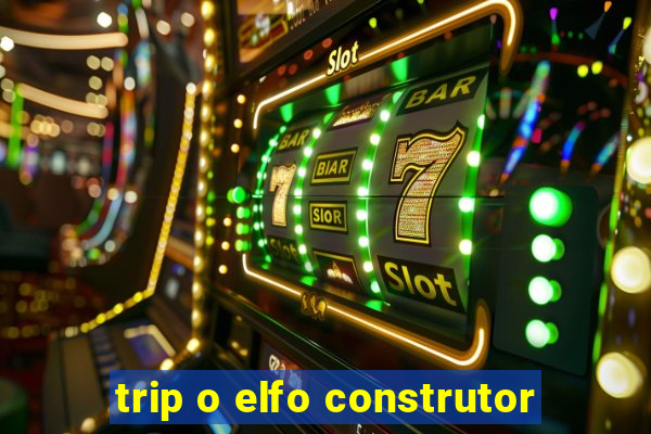 trip o elfo construtor