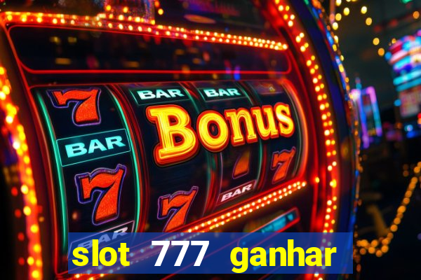 slot 777 ganhar dinheiro de verdade