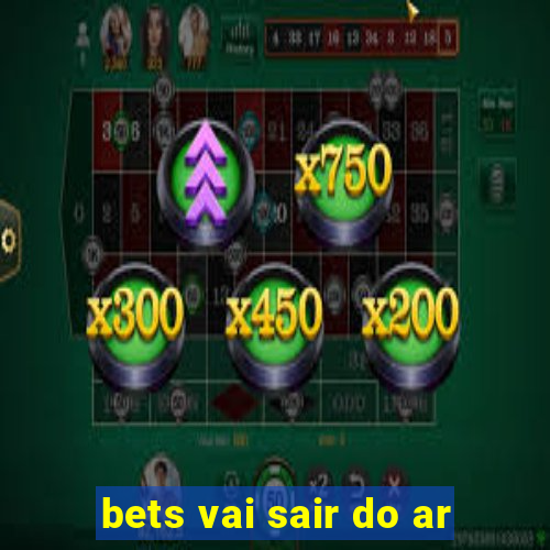 bets vai sair do ar