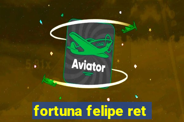 fortuna felipe ret