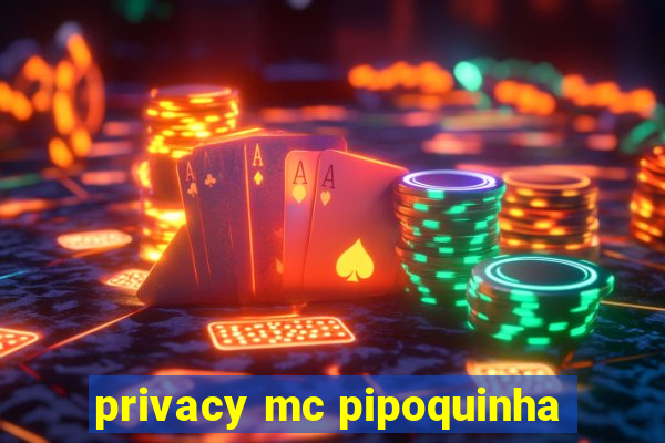 privacy mc pipoquinha