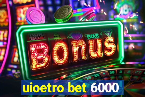 uioetro bet 6000