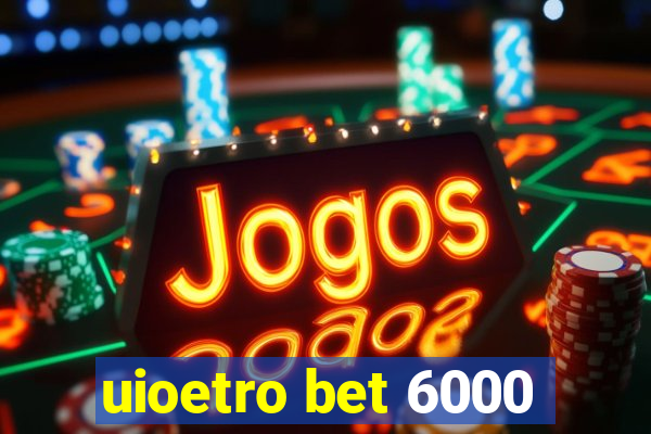 uioetro bet 6000