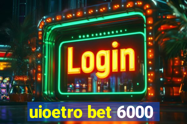 uioetro bet 6000