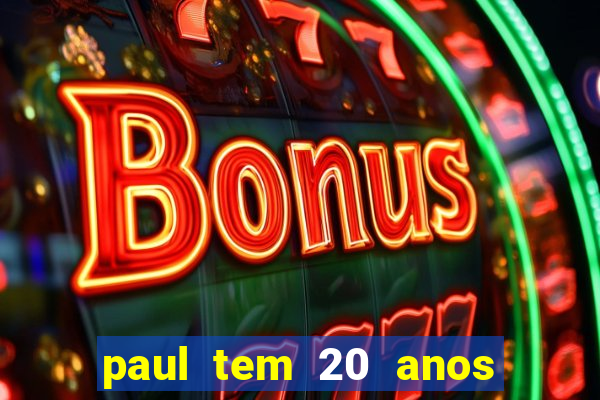 paul tem 20 anos de idade. a idade dele