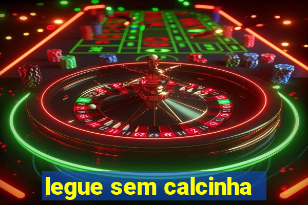 legue sem calcinha