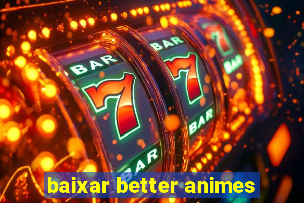 baixar better animes