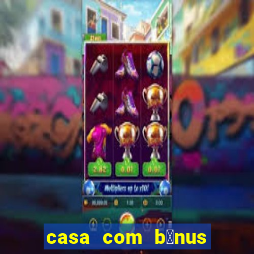 casa com b么nus de cadastro