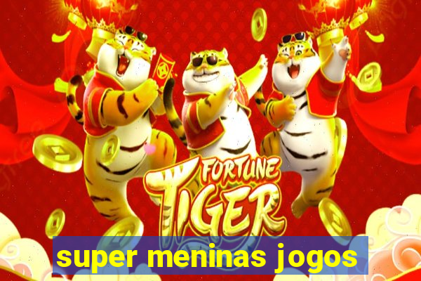 super meninas jogos