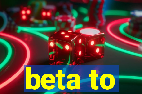 beta to