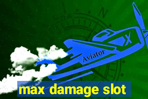 max damage slot