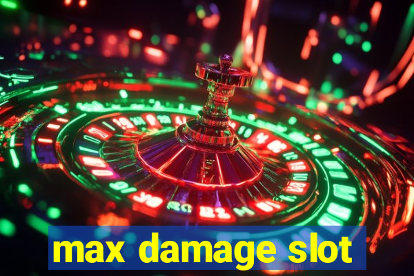 max damage slot