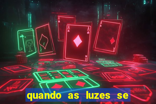 quando as luzes se apagam redecanais