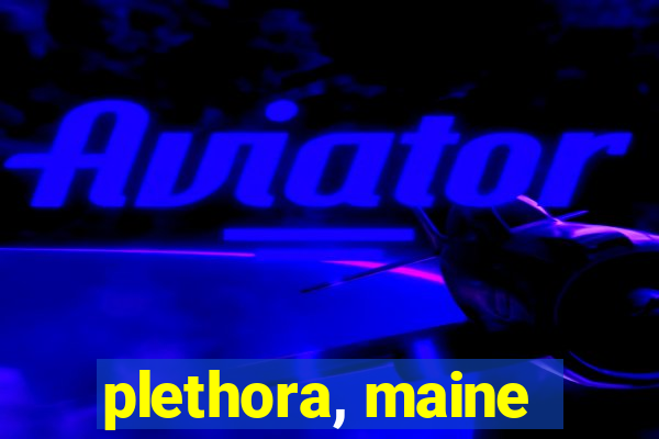 plethora, maine