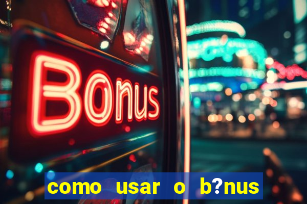 como usar o b?nus de cassino da estrela bet