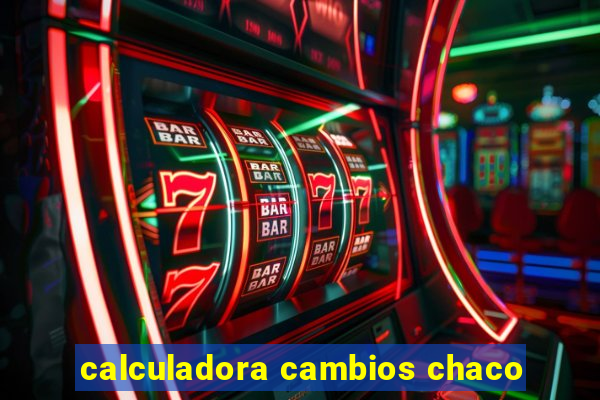 calculadora cambios chaco