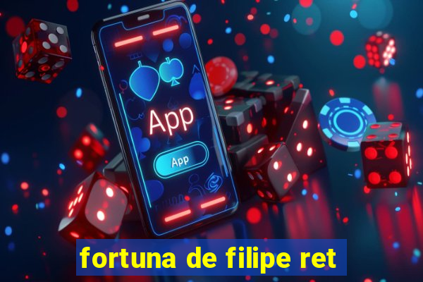 fortuna de filipe ret