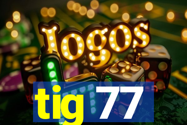 tig 77