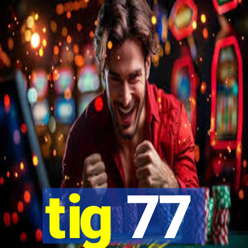 tig 77