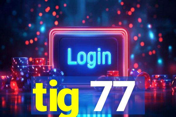 tig 77