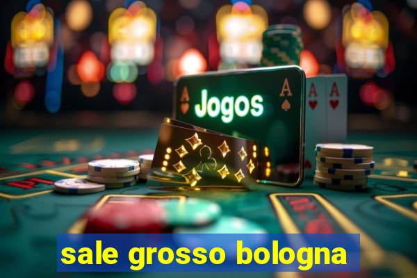 sale grosso bologna