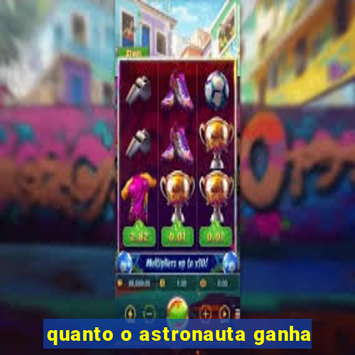 quanto o astronauta ganha