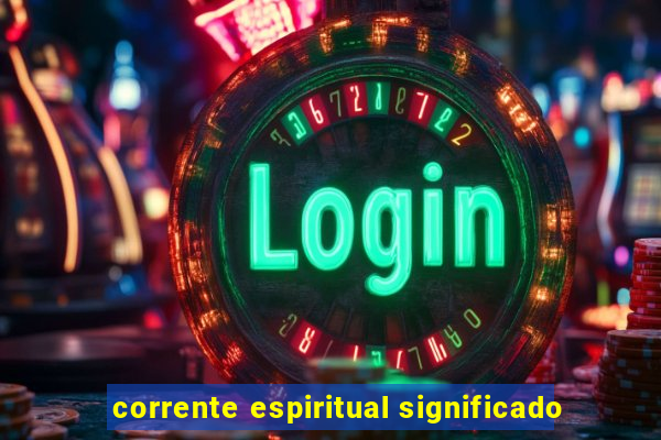 corrente espiritual significado