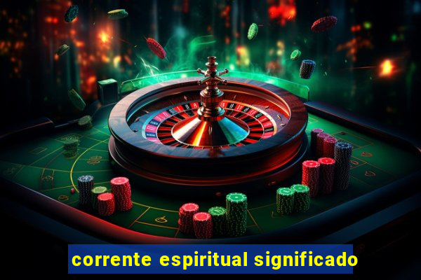 corrente espiritual significado