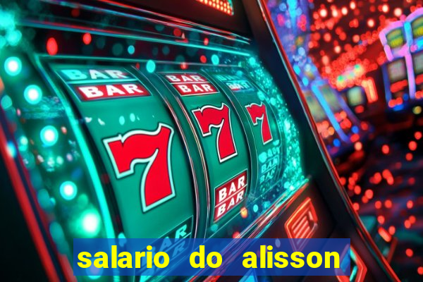 salario do alisson no liverpool