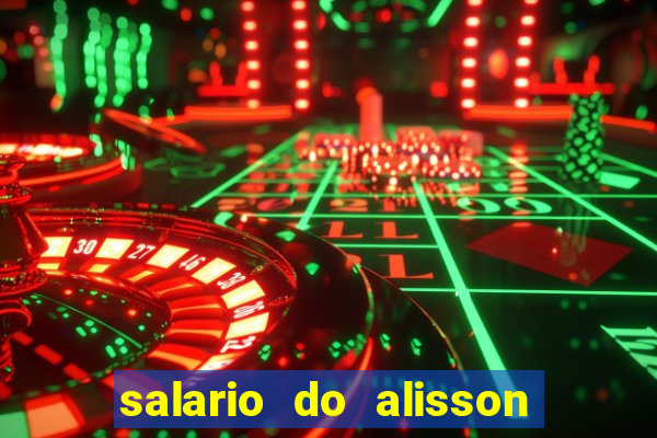 salario do alisson no liverpool