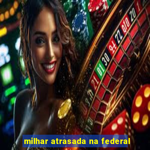 milhar atrasada na federal