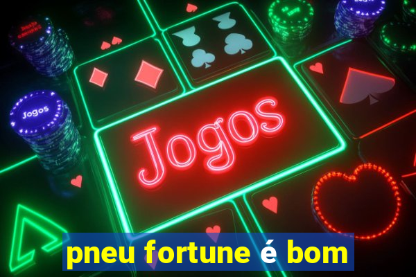 pneu fortune é bom