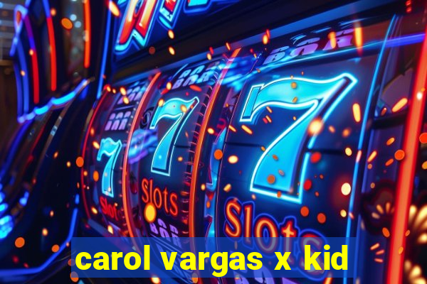 carol vargas x kid