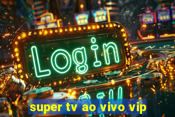 super tv ao vivo vip