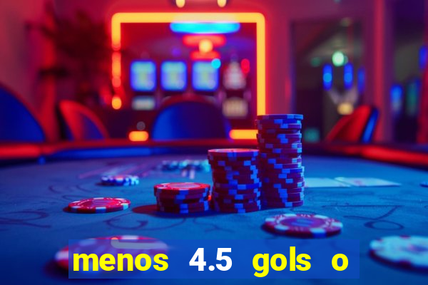 menos 4.5 gols o que significa