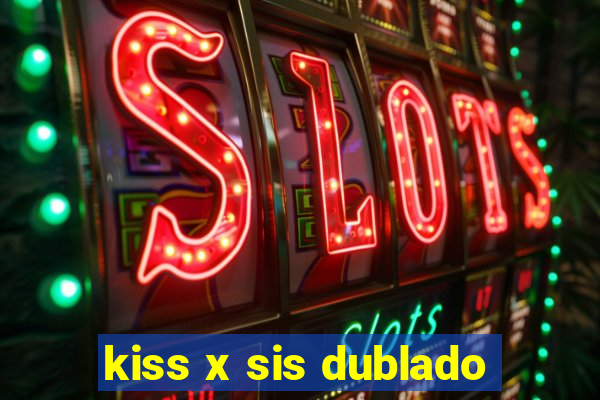 kiss x sis dublado