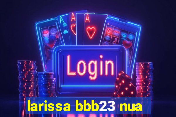 larissa bbb23 nua