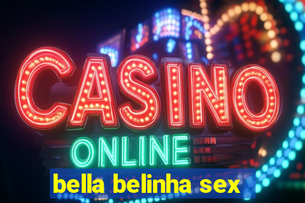 bella belinha sex