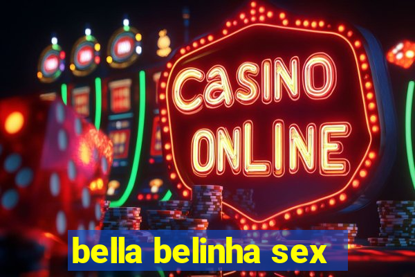 bella belinha sex