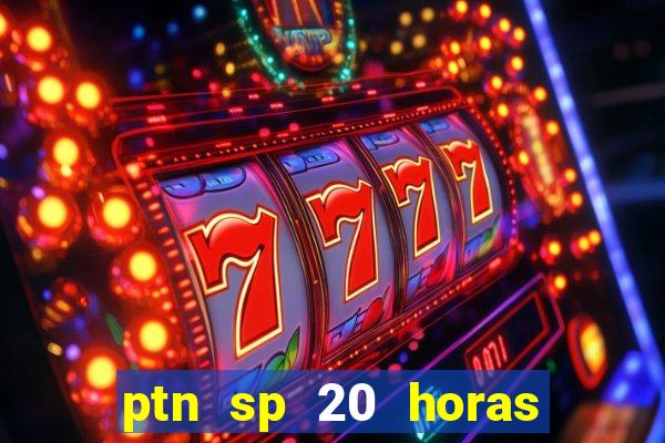 ptn sp 20 horas de hoje