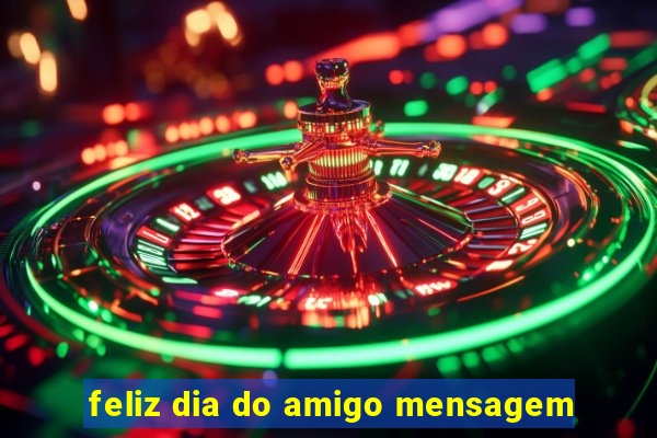 feliz dia do amigo mensagem