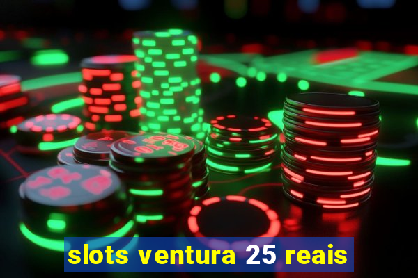 slots ventura 25 reais