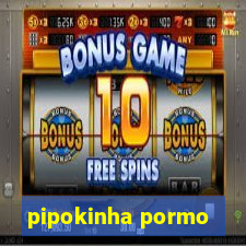 pipokinha pormo