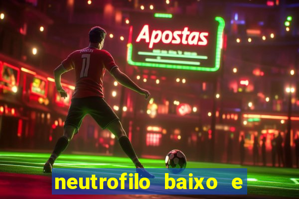 neutrofilo baixo e linfocito alto